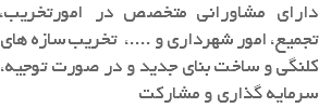 دارای مشاورانی متخصص در امورتخریب، تجمیع، امور شهرداری و ....، تخریب سازه های کلنگی و ساخت بنای جدید و در صورت توجیه، سرمایه گذاری و مشارکت